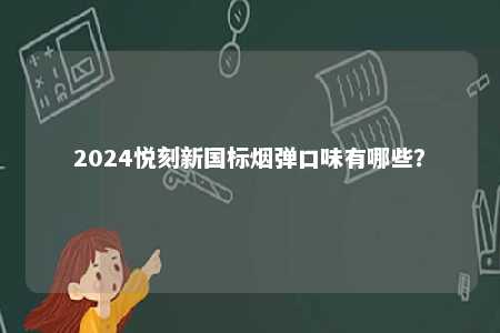 2024悦刻新国标烟弹口味有哪些
？ 